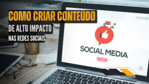 Como Criar Conteúdo de Alto Impacto nas Redes Sociais