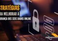 Estratégias para Melhorar a Segurança dos Seus Dados Online