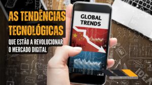 As Tendências Tecnológicas que Estão a Revolucionar o Mercado Digital